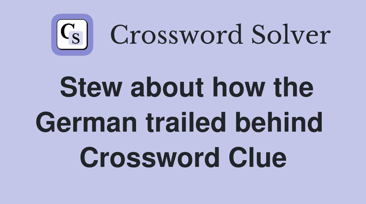 Stew about how the German trailed behind  Crossword Clue
