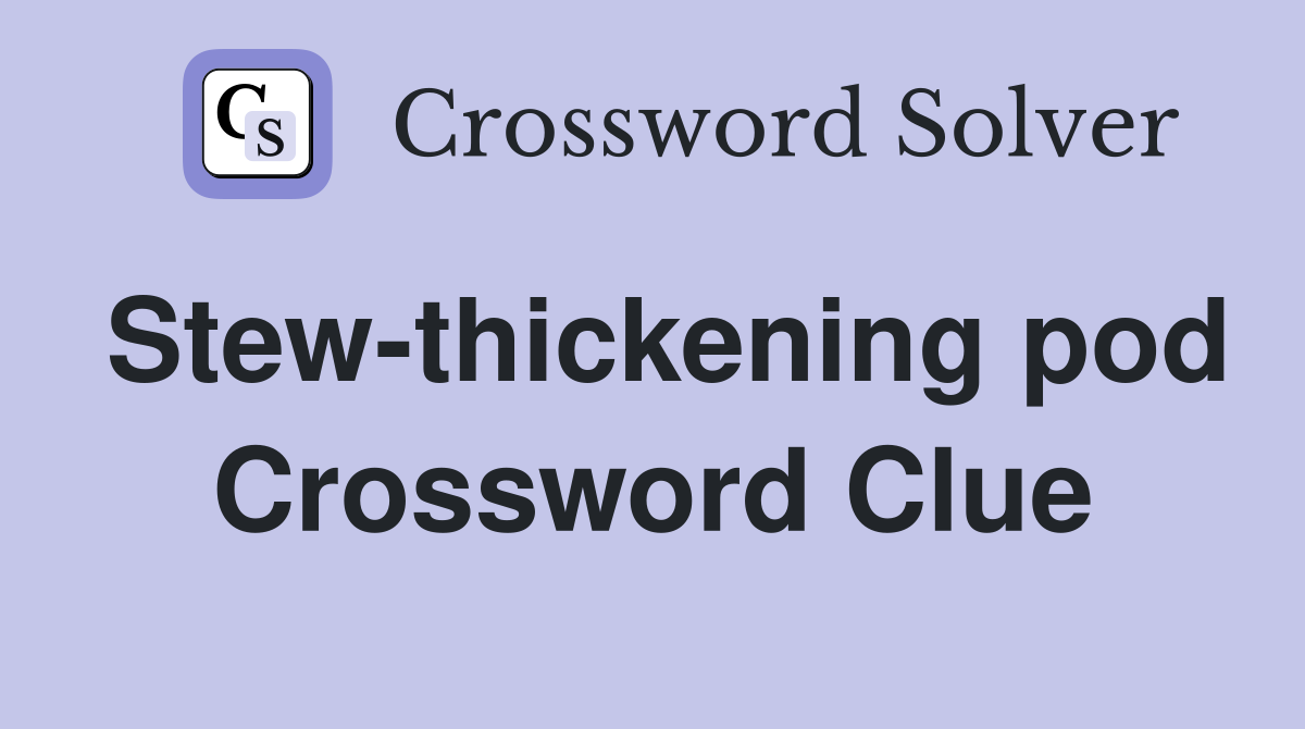 Stew-thickening pod Crossword Clue