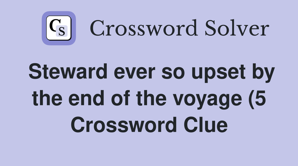Steward ever so upset by the end of the voyage (5) Crossword Clue Steward ever so upset by the end of the voyage (5) Crossword Clue