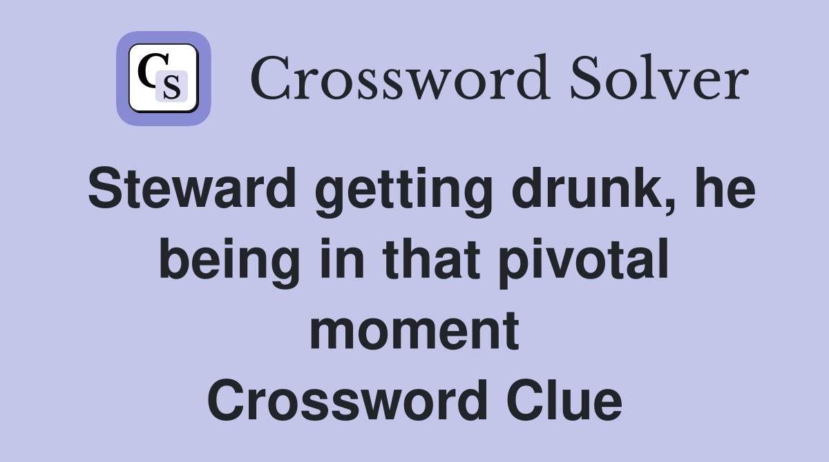 Steward getting drunk, he being in that pivotal moment Crossword Clue