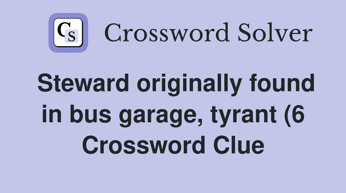 Steward originally found in bus garage tyrant (6) Crossword Clue Steward originally found in bus garage tyrant (6) Crossword Clue