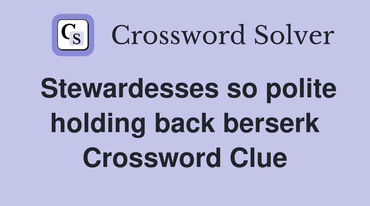 Stewardesses so polite holding back berserk Crossword Clue