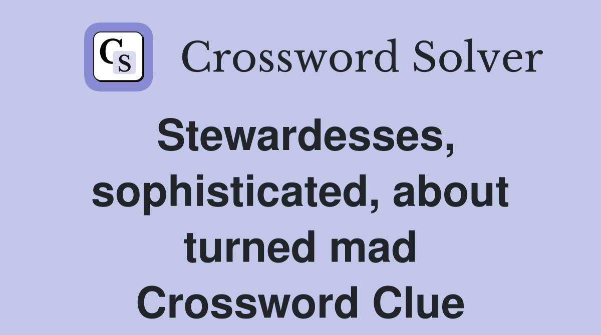 Stewardesses, sophisticated, about turned mad Crossword Clue
