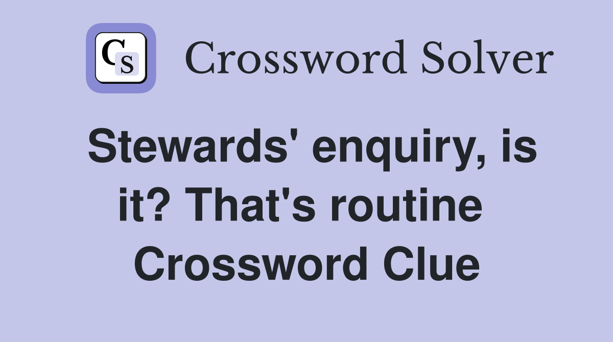 Stewards' enquiry, is it? That's routine  Crossword Clue