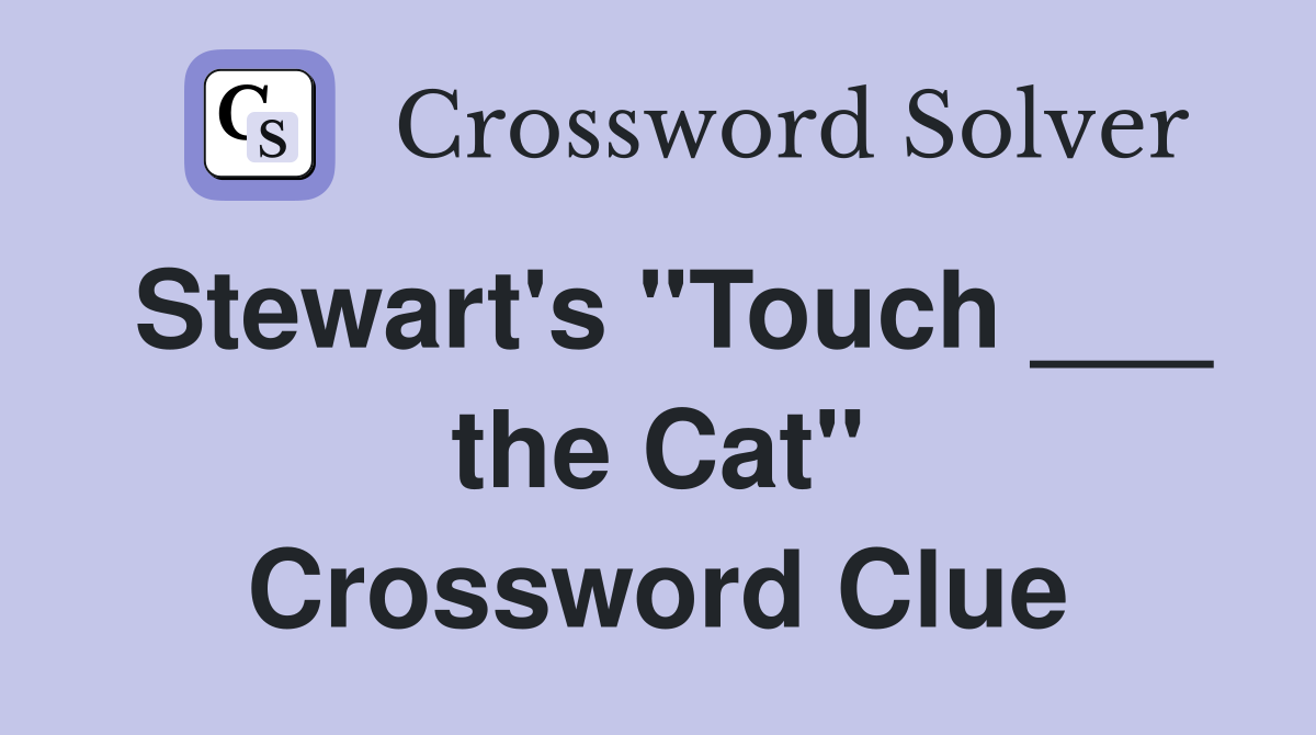 Stewart's "Touch ___ the Cat" Crossword Clue
