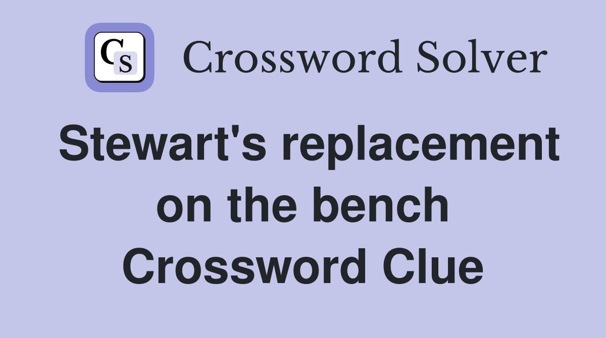 Stewart's replacement on the bench Crossword Clue