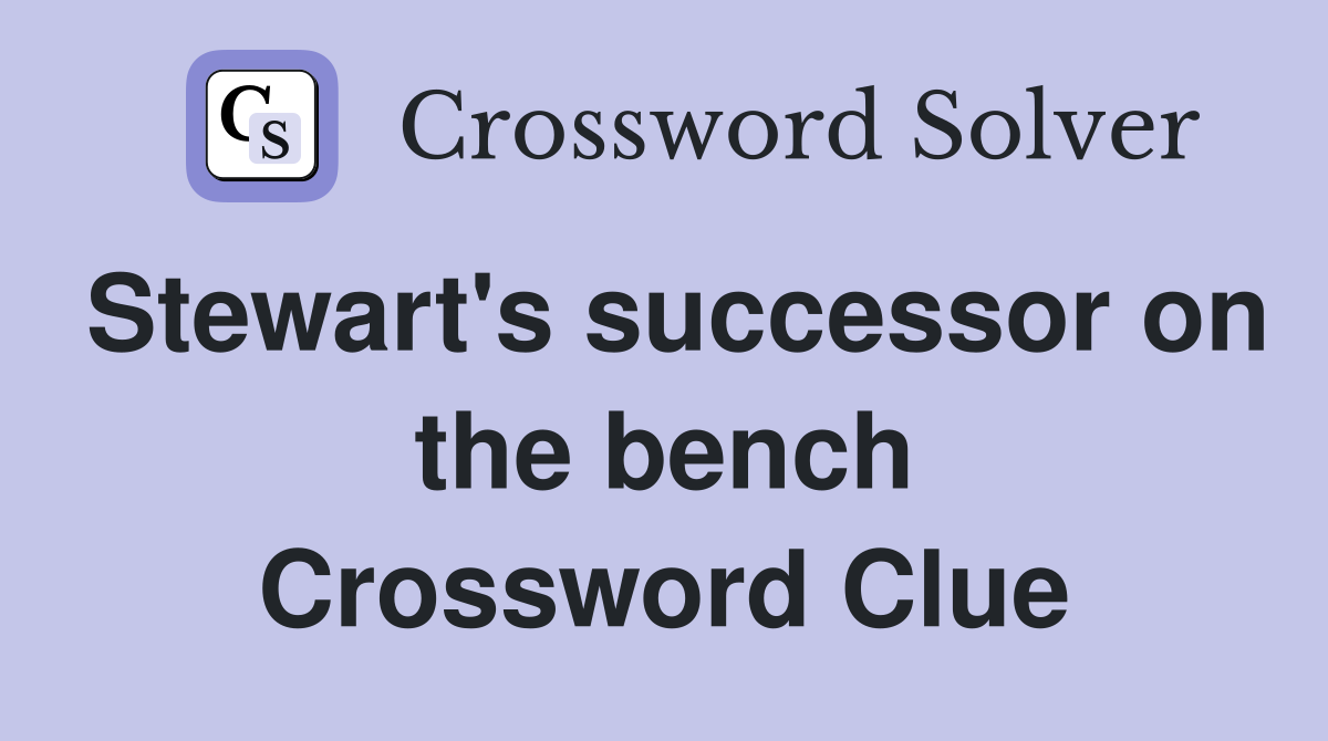 Stewart's successor on the bench Crossword Clue