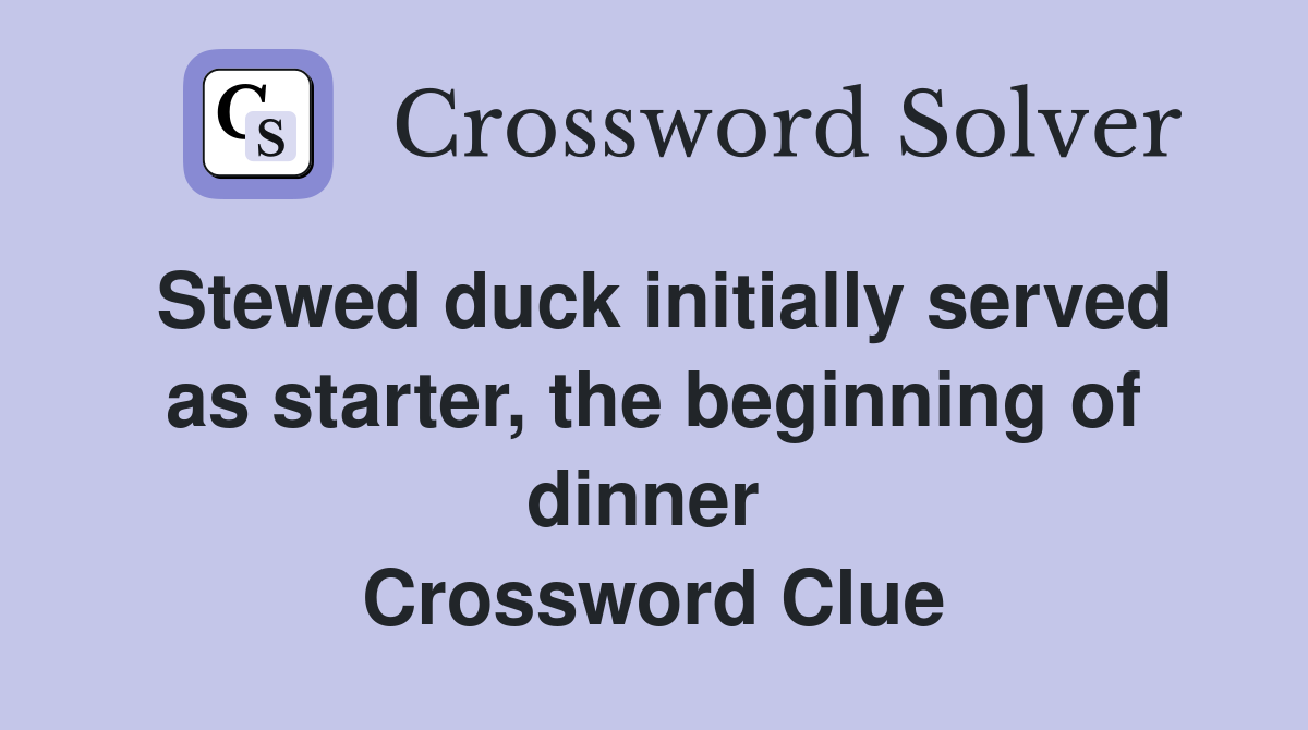 Stewed duck initially served as starter, the beginning of dinner  Crossword Clue