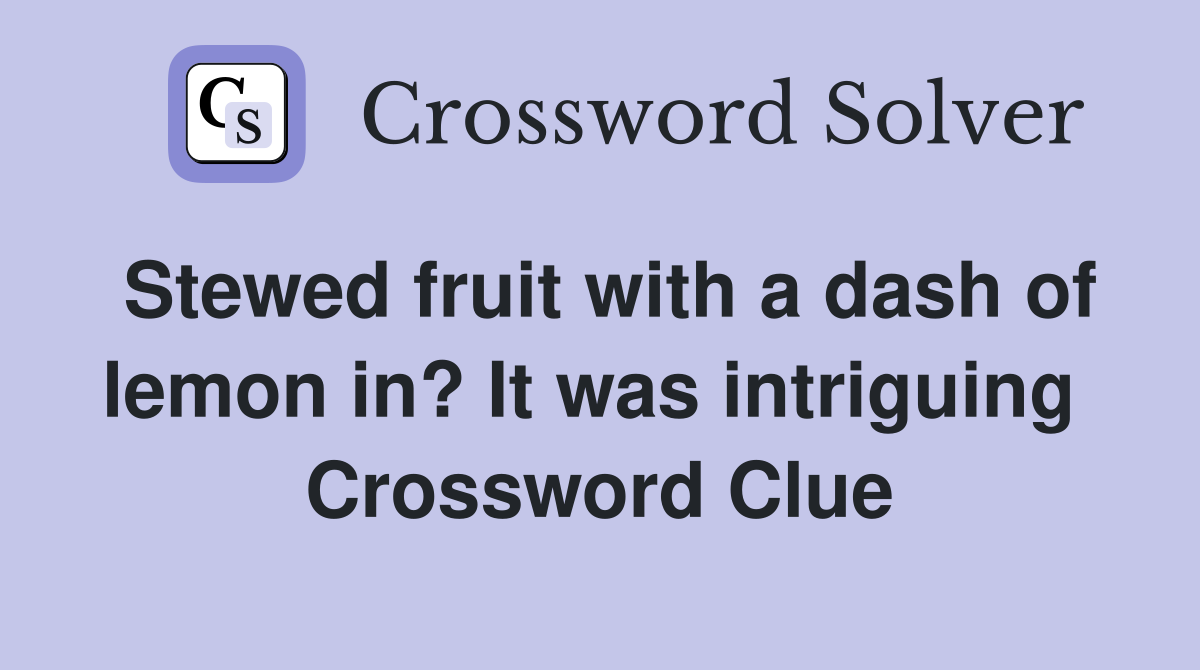 Stewed fruit with a dash of lemon in? It was intriguing  Crossword Clue