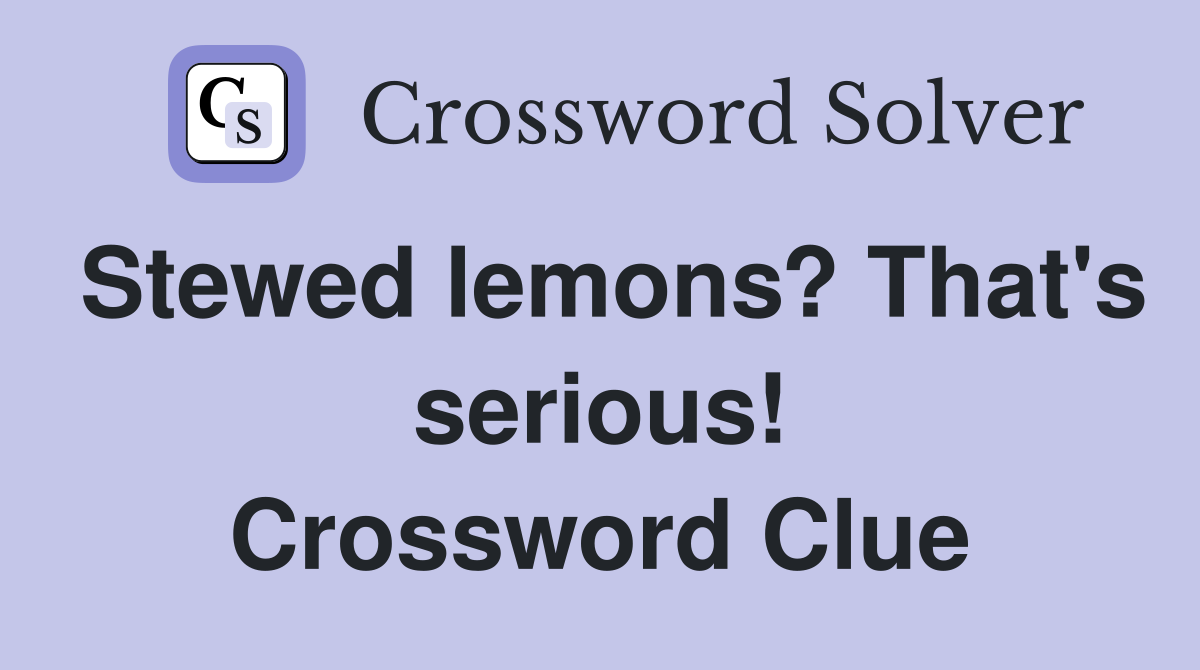 Stewed lemons? That's serious! Crossword Clue