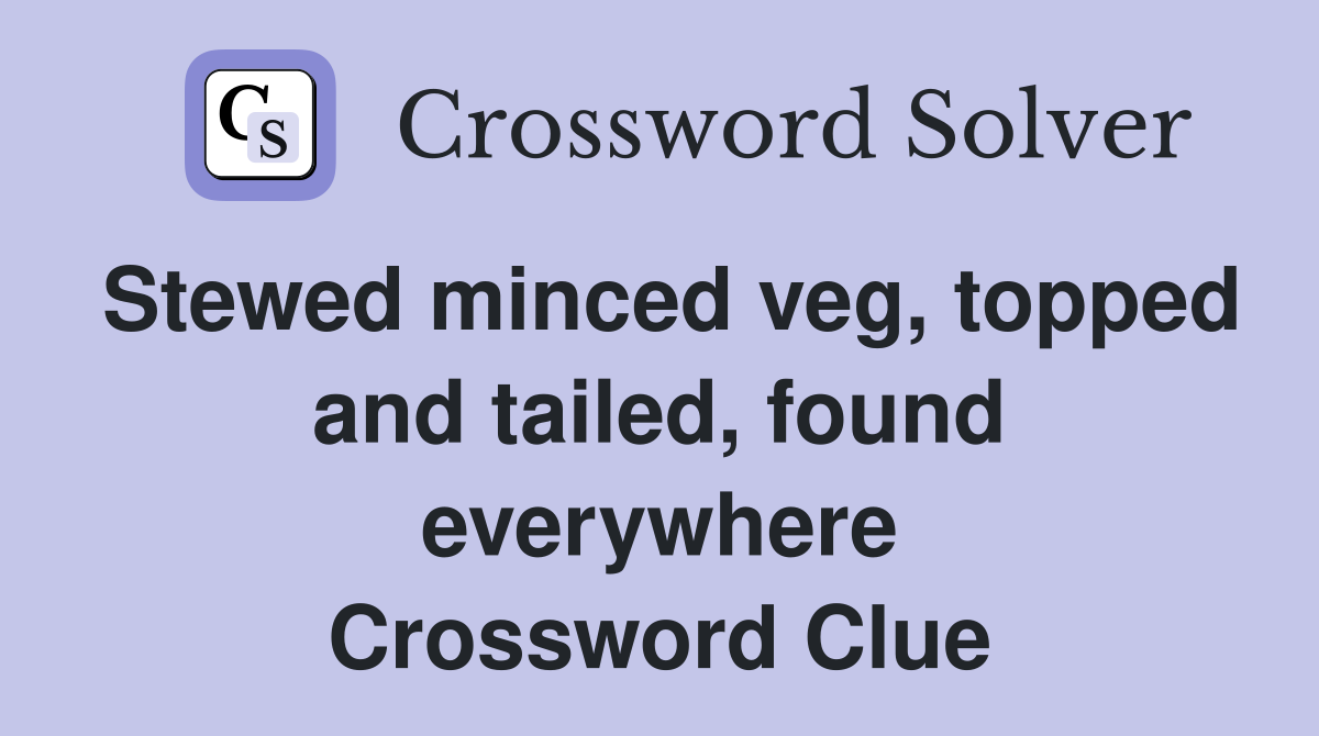 Stewed minced veg, topped and tailed, found everywhere Crossword Clue