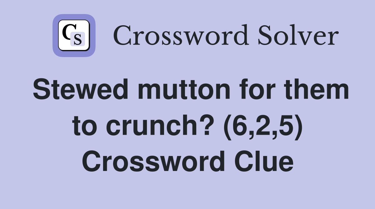 Stewed mutton for them to crunch? (6,2,5) Crossword Clue