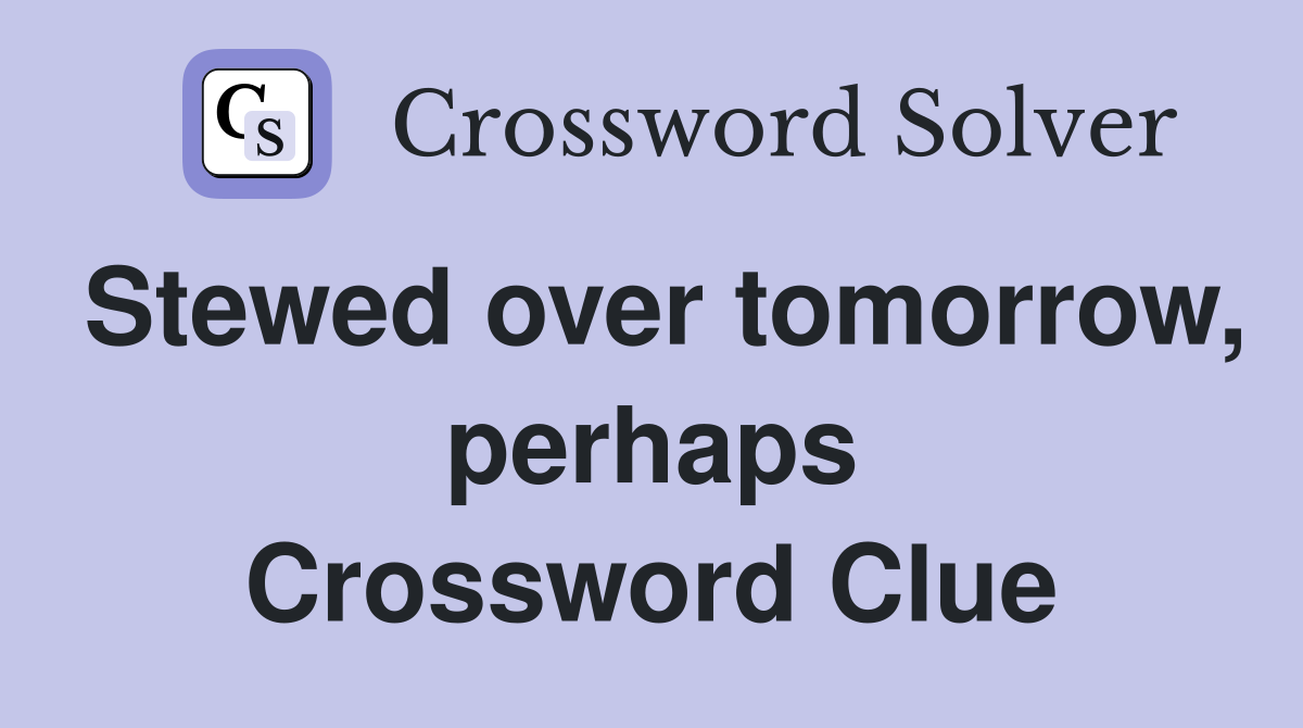 Stewed over tomorrow, perhaps Crossword Clue