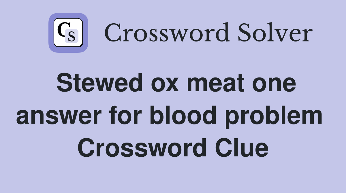 Stewed ox meat one answer for blood problem  Crossword Clue