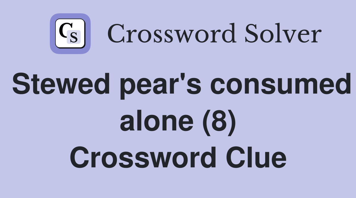 Stewed pear's consumed alone (8) Crossword Clue