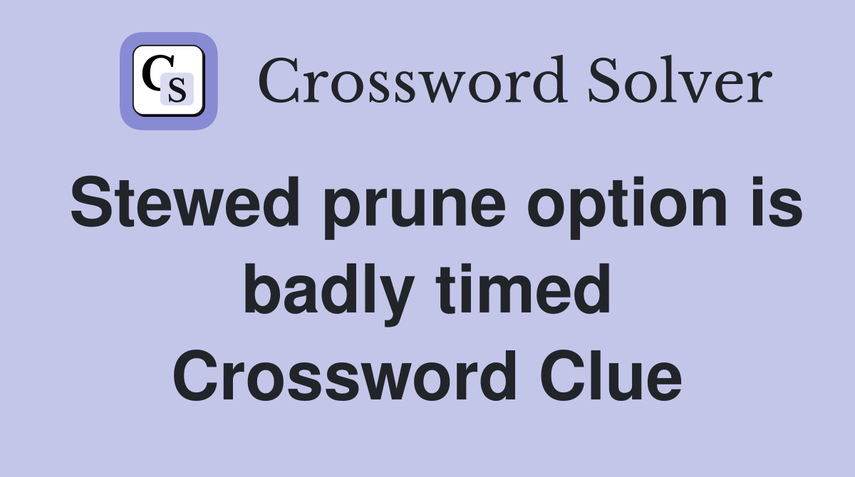 Stewed prune option is badly timed Crossword Clue