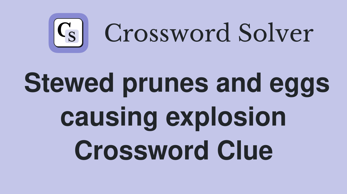 Stewed prunes and eggs causing explosion Crossword Clue