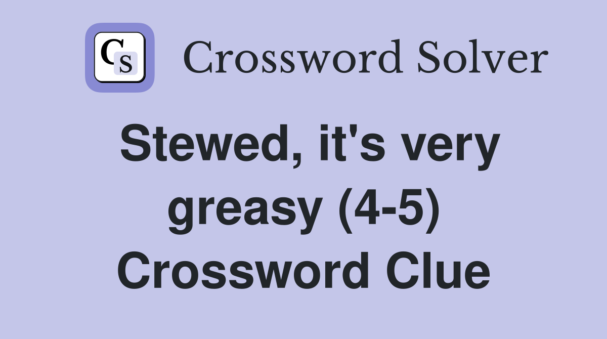 Stewed, it's very greasy (4-5) Crossword Clue