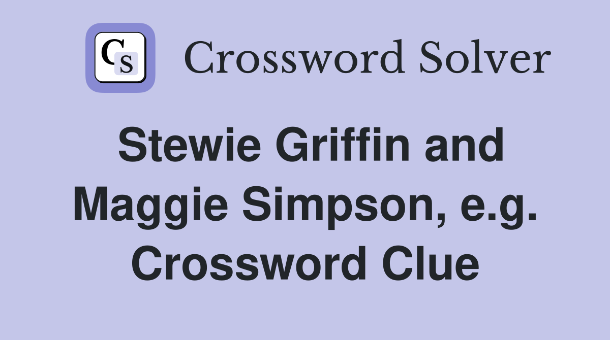 Stewie Griffin and Maggie Simpson, e.g. Crossword Clue