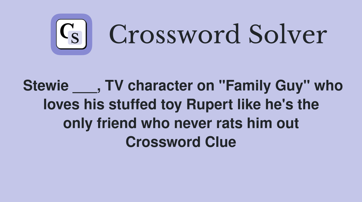 Stewie ___, TV character on "Family Guy" who loves his stuffed toy Rupert like he's the only friend who never rats him out Crossword Clue