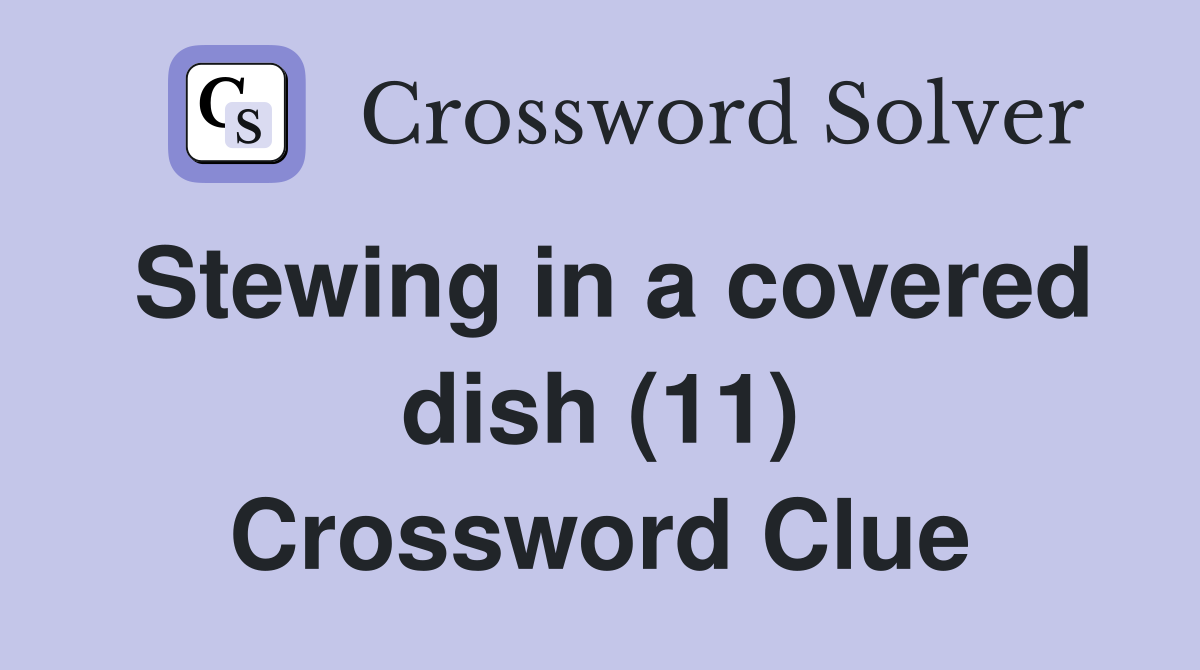 Stewing in a covered dish (11) Crossword Clue