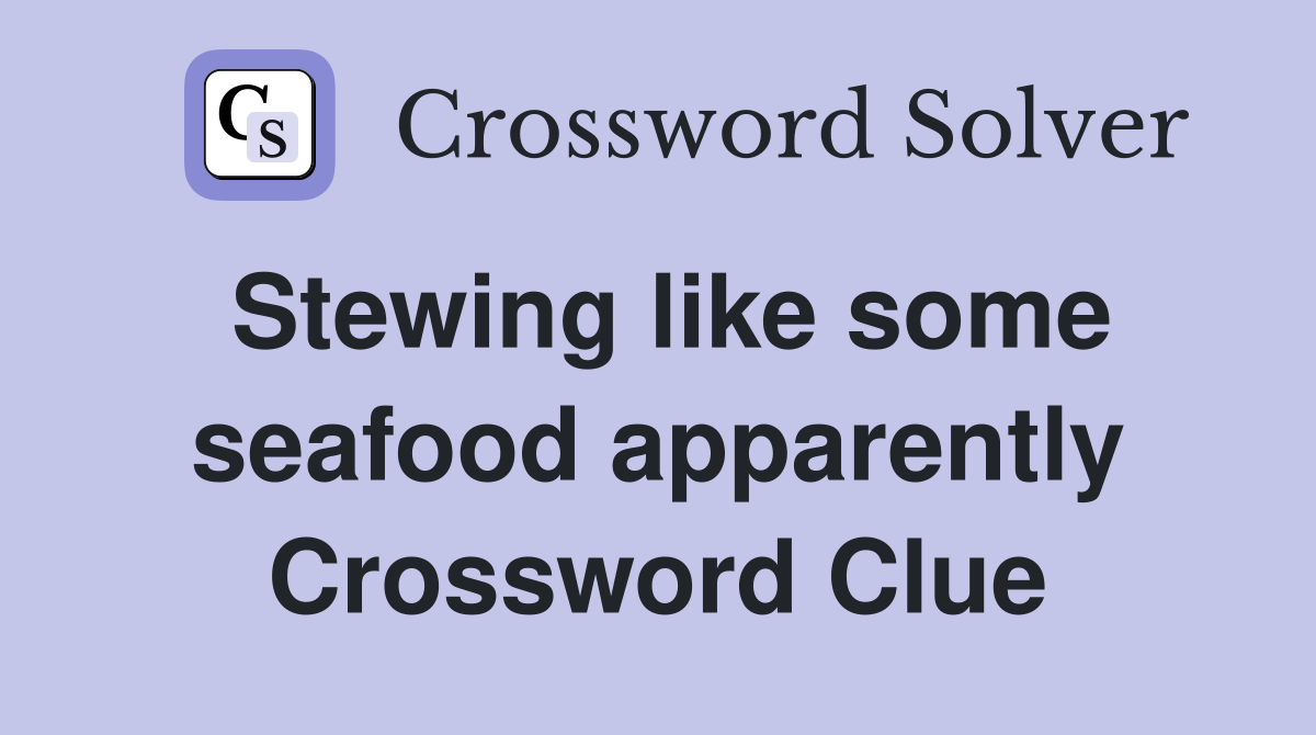 Stewing like some seafood apparently Crossword Clue