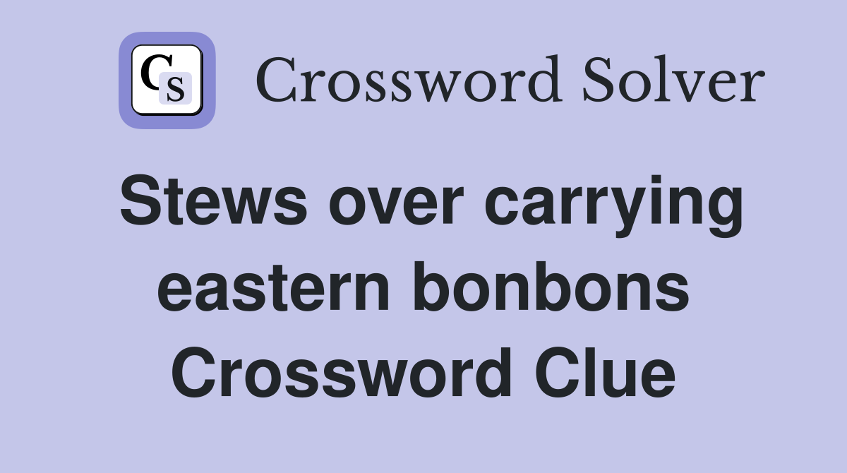 Stews over carrying eastern bonbons Crossword Clue
