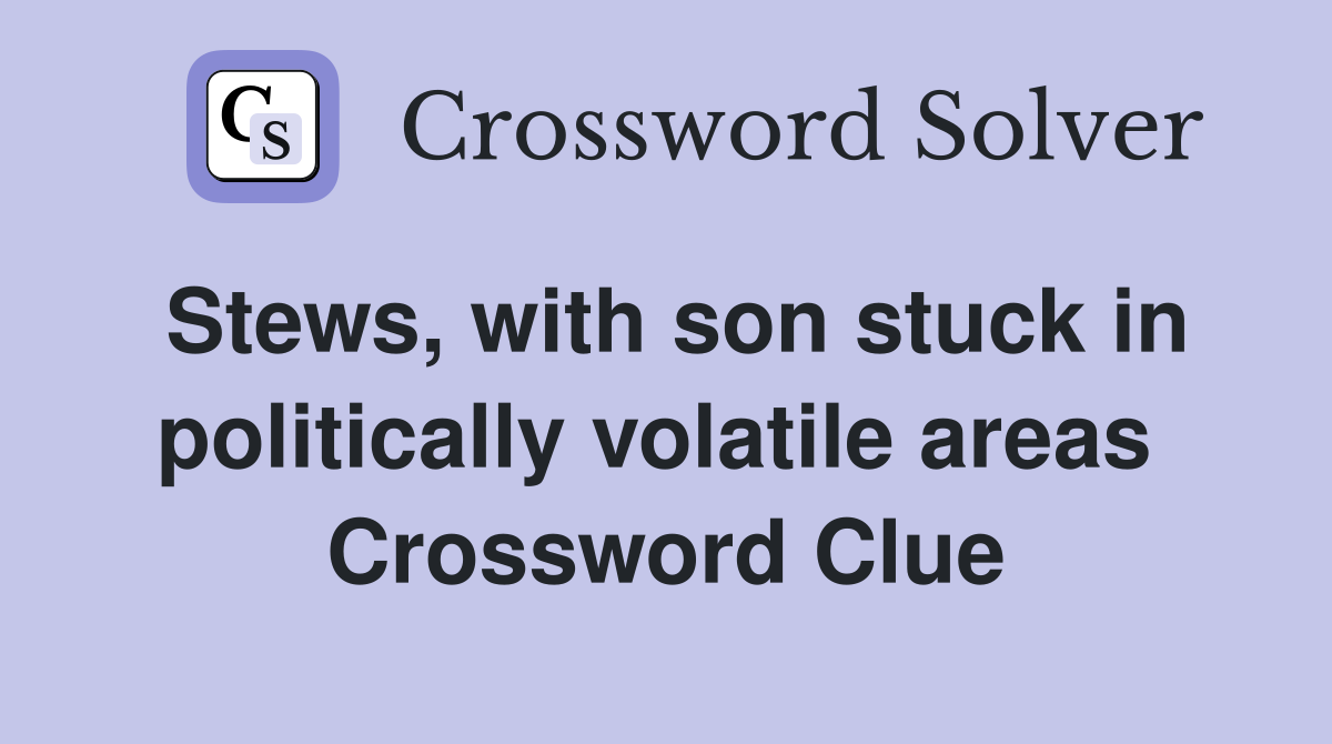 Stews, with son stuck in politically volatile areas  Crossword Clue