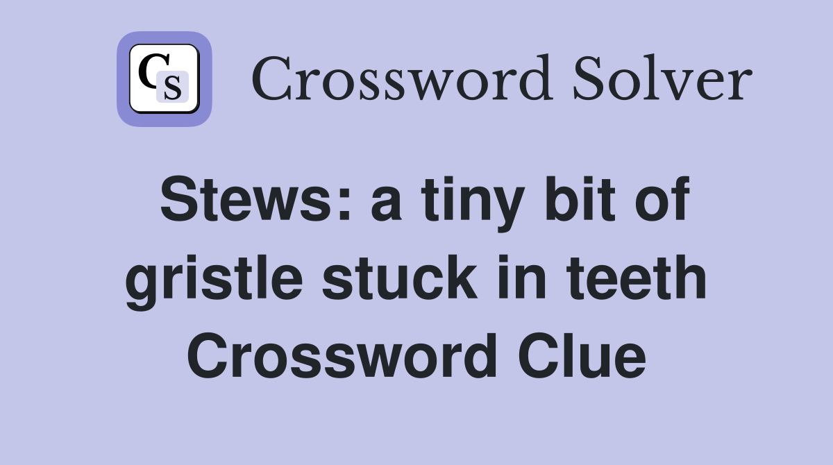 Stews: a tiny bit of gristle stuck in teeth Crossword Clue
