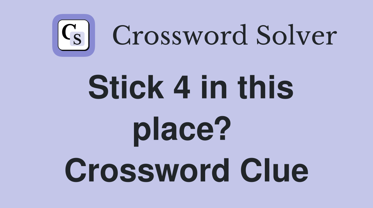 Stick 4 in this place?  Crossword Clue