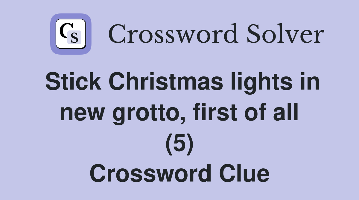 Stick Christmas lights in new grotto, first of all (5) Crossword Clue