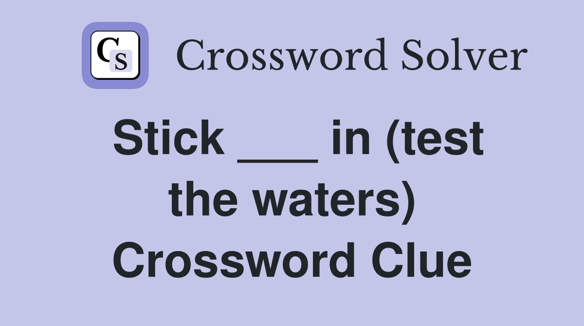 Stick ___ in (test the waters) Crossword Clue