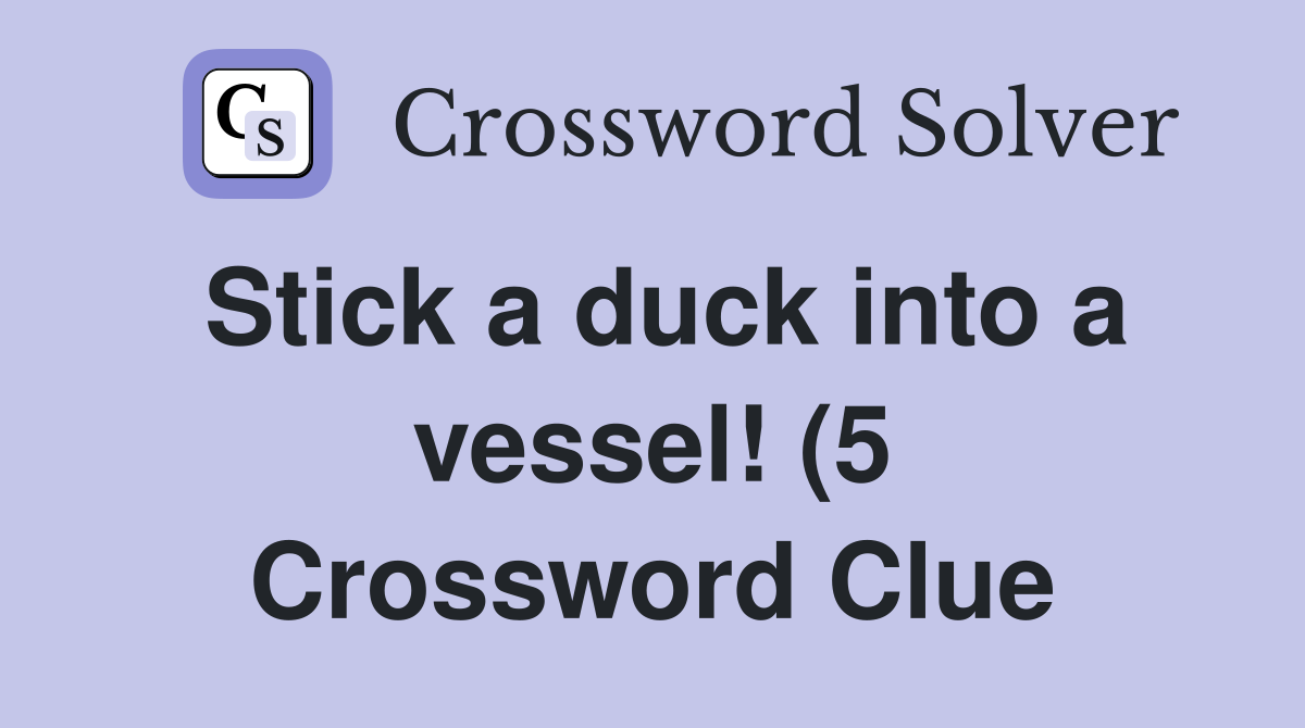 Stick a duck into a vessel (5) Crossword Clue Answers Crossword Solver Stick a duck into a vessel (5) Crossword Clue Answers Crossword Solver