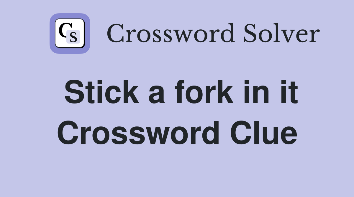 Stick a fork in it Crossword Clue