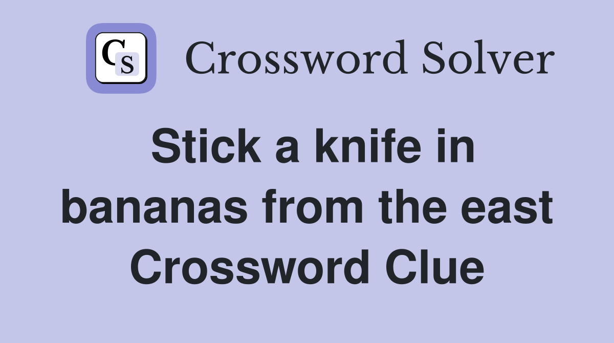 Stick a knife in bananas from the east Crossword Clue