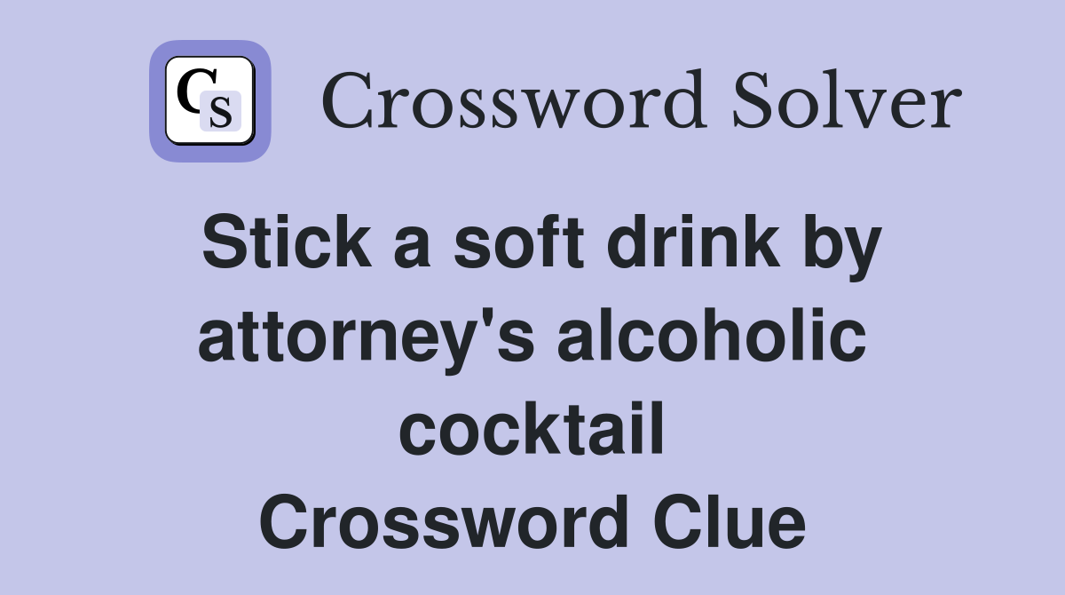 Stick a soft drink by attorney's alcoholic cocktail Crossword Clue