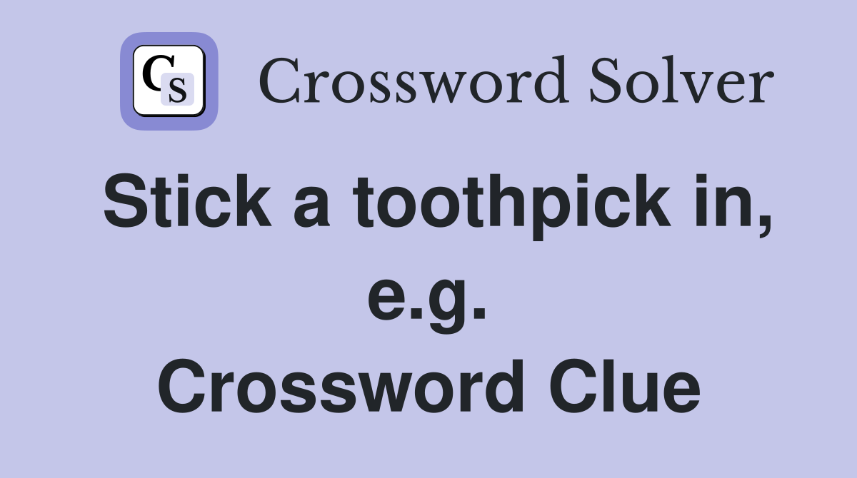 Stick a toothpick in, e.g. Crossword Clue