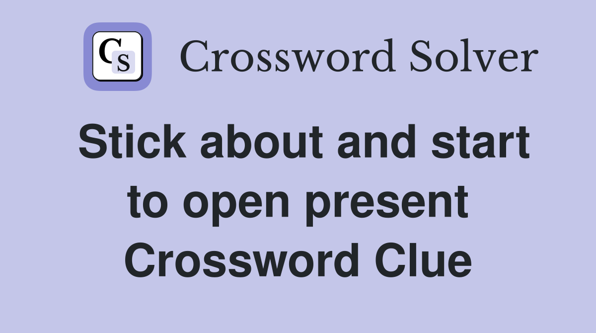 Stick about and start to open present Crossword Clue