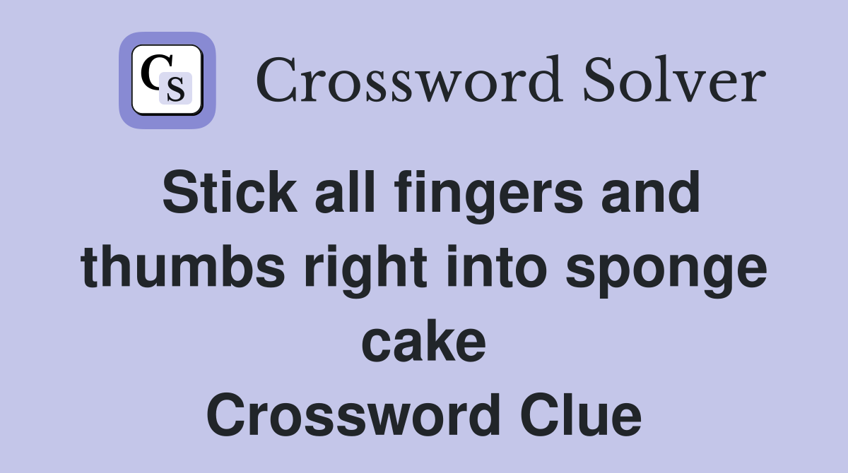 Stick all fingers and thumbs right into sponge cake Crossword Clue