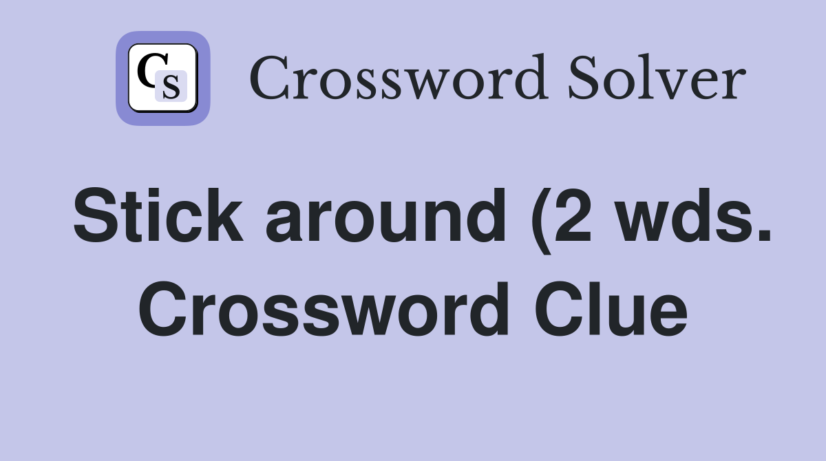 Stick around (2 wds ) Crossword Clue Answers Crossword Solver Stick around (2 wds ) Crossword Clue Answers Crossword Solver