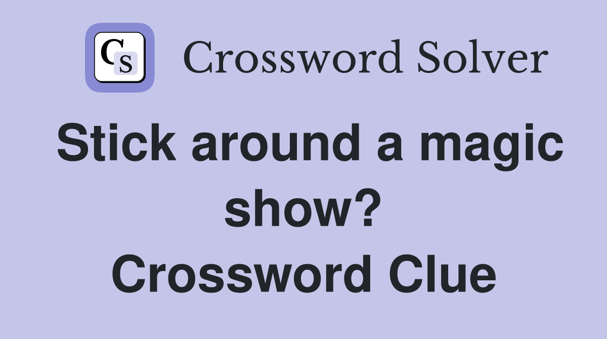 Stick around a magic show? Crossword Clue