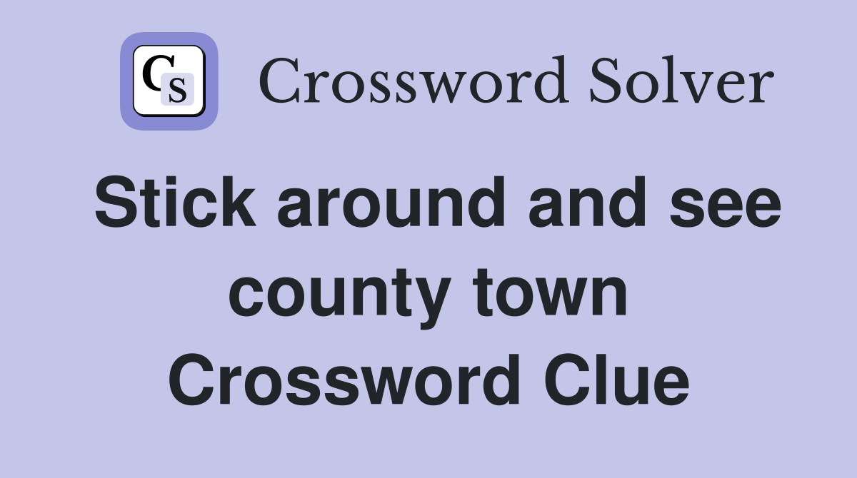 Stick around and see county town Crossword Clue