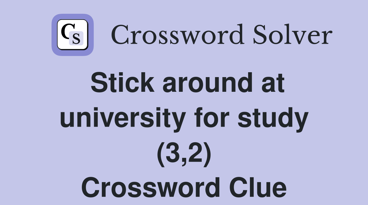 Stick around at university for study (3,2) Crossword Clue