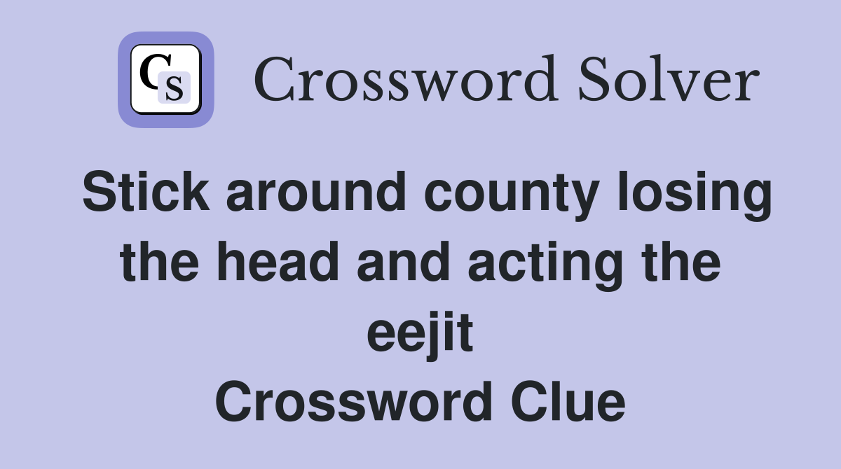 Stick around county losing the head and acting the eejit Crossword Clue
