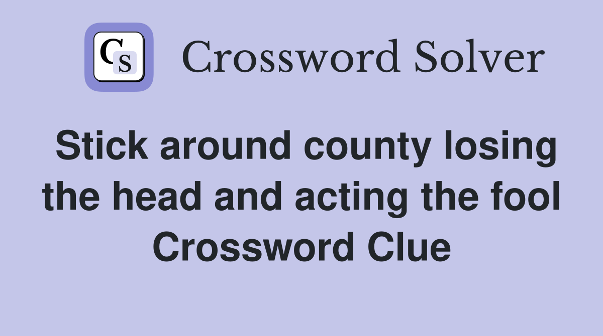 Stick around county losing the head and acting the fool Crossword Clue