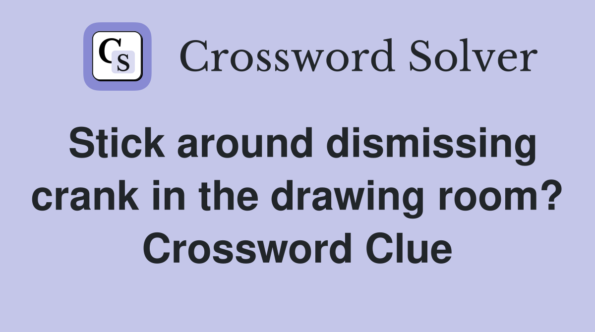 Stick around dismissing crank in the drawing room? Crossword Clue