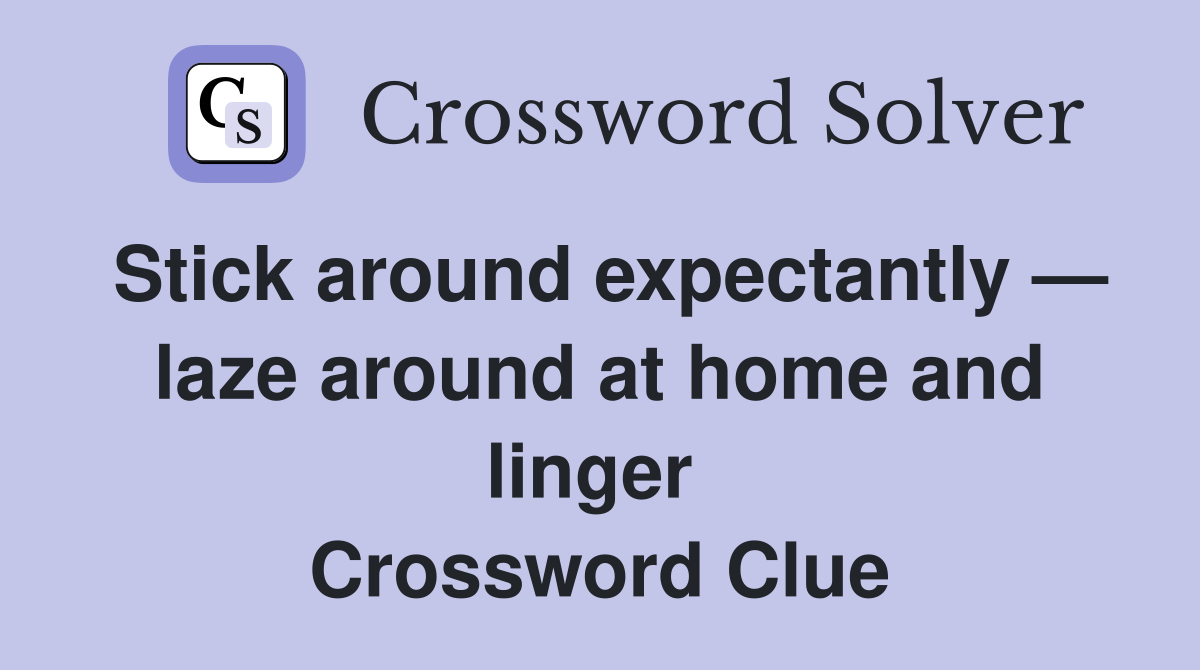 Stick around expectantly — laze around at home and linger  Crossword Clue