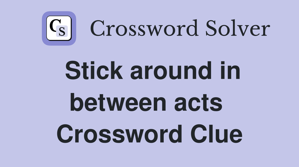 Stick around in between acts  Crossword Clue