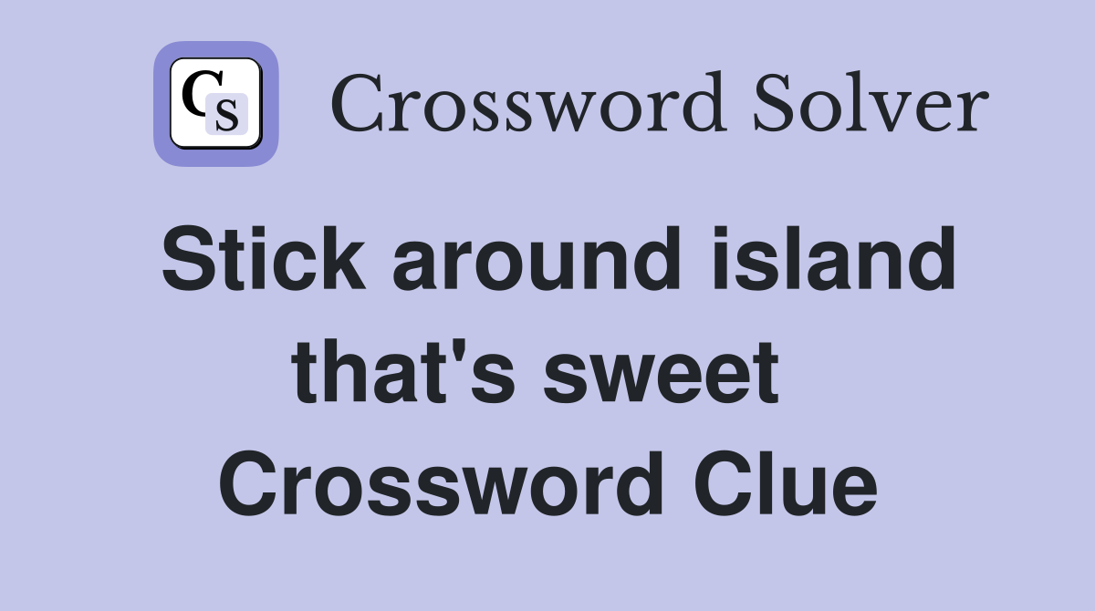 Stick around island that's sweet  Crossword Clue