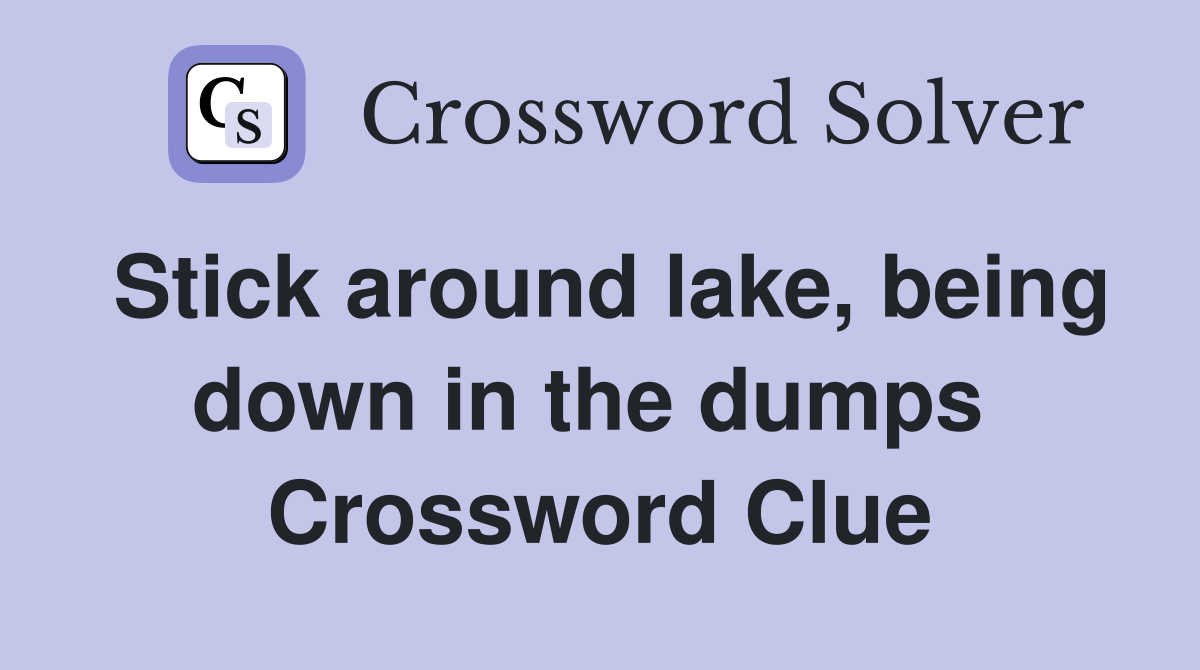 Stick around lake, being down in the dumps  Crossword Clue
